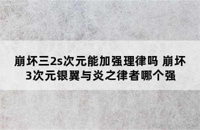 崩坏三2s次元能加强理律吗 崩坏3次元银翼与炎之律者哪个强